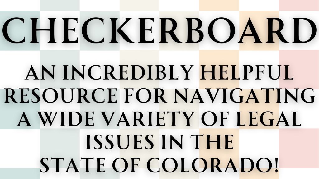 Checkerboard
An incredibly helpful resource for navigating a wide variety of legal issues in the
state of Colorado!