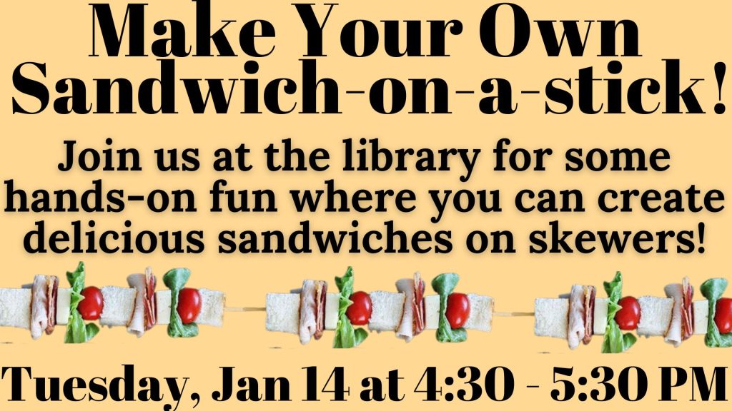 Make Your Own Sandwich-on-a-stick! Join us at the library for some hands-on fun where you can create delicious sandwiches on skewers! Tuesday, Jan 14 at 4:30 - 5:30 PM