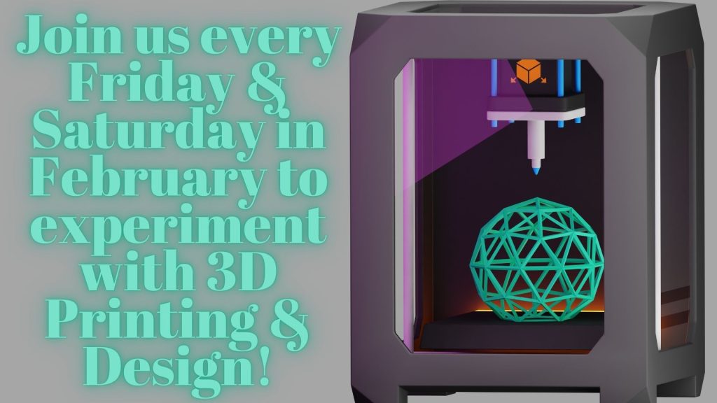 Join us every Friday & Saturday in February to experiment with 3D Printing & Design!