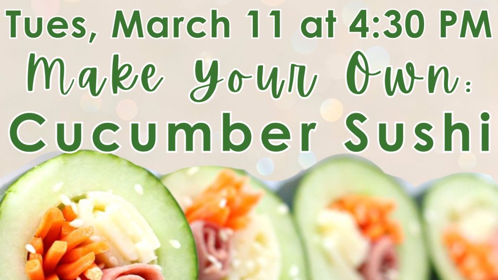 Tues, March 11 at 4:30 PM Make Your Own: Cucumber Sushi